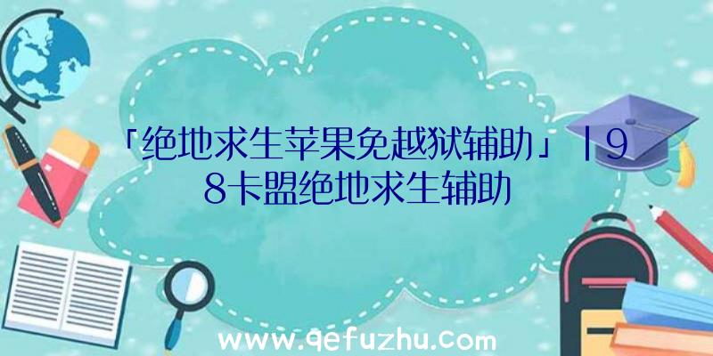 「绝地求生苹果免越狱辅助」|98卡盟绝地求生辅助